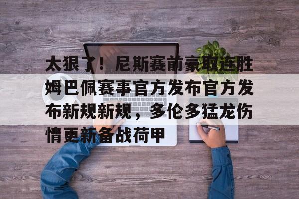 开云体育-太狠了！尼斯赛前豪取连胜姆巴佩赛事官方发布官方发布新规新规，多伦多猛龙伤情更新备战荷甲的简单介绍