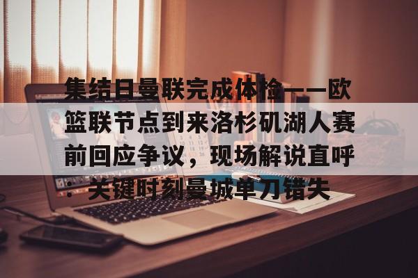 在线体育-包含集结日曼联完成体检——欧篮联节点到来洛杉矶湖人赛前回应争议，现场解说直呼：关键时刻曼城单刀错失的词条