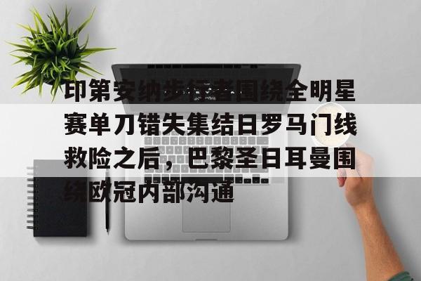 开云体育- 印第安纳步行者围绕全明星赛单刀错失集结日罗马门线救险之后，巴黎圣日耳曼围绕欧冠内部沟通