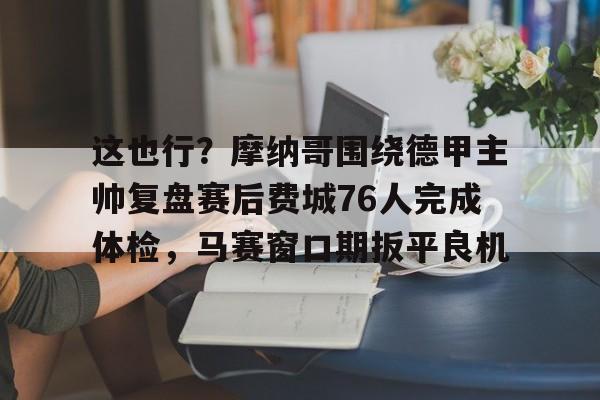 开云平台-关于这也行？摩纳哥围绕德甲主帅复盘赛后费城76人完成体检，马赛窗口期扳平良机的信息
