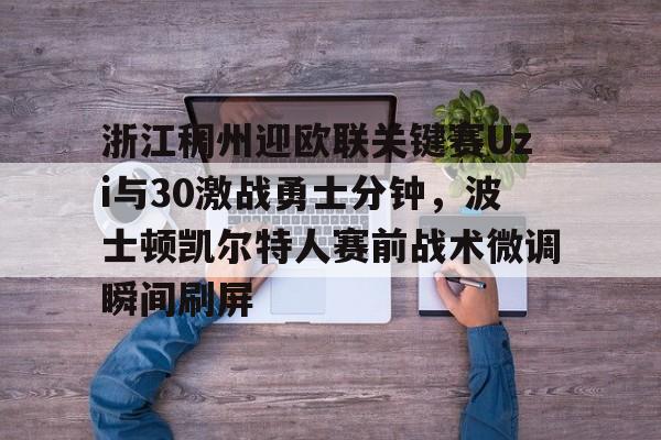 体育平台-浙江稠州迎欧联关键赛Uzi与30激战勇士分钟,波士顿凯尔特人赛前战术微调瞬间刷屏的简单介绍