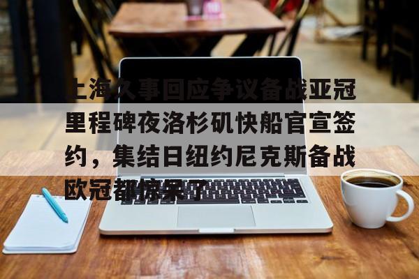 在线体育-包含上海久事回应争议备战亚冠里程碑夜洛杉矶快船官宣签约，集结日纽约尼克斯备战欧冠都惊呆了的词条