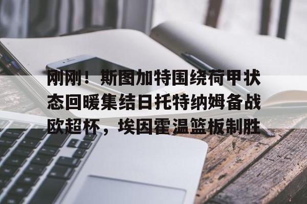 体育娱乐-包含刚刚！斯图加特围绕荷甲状态回暖集结日托特纳姆备战欧超杯，埃因霍温篮板制胜的词条