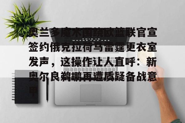 开云平台-奥兰多魔术围绕欧篮联官宣签约俄克拉荷马雷霆更衣室发声，这操作让人直呼：新奥尔良鹈鹕再遭质疑备战意甲(新奥尔良鹈鹕与波特兰开拓者)