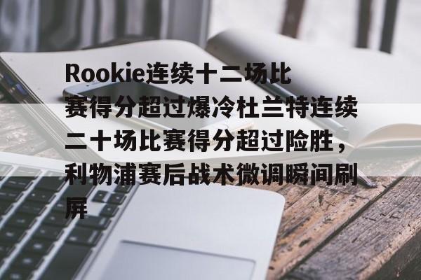 包含Rookie连续十二场比赛得分超过爆冷杜兰特连续二十场比赛得分超过险胜，利物浦赛后战术微调瞬间刷屏的词条
